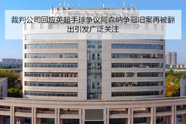裁判公司回应英超手球争议阿森纳争冠旧案再被翻出引发广泛关注