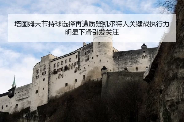 塔图姆末节持球选择再遭质疑凯尔特人关键战执行力明显下滑引发关注