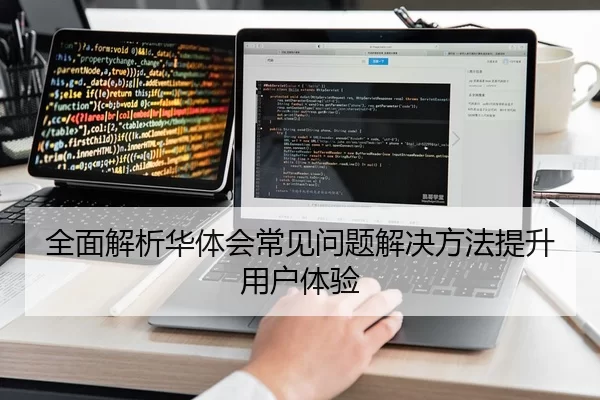 全面解析华体会常见问题解决方法提升用户体验