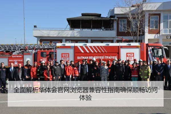 全面解析华体会官网浏览器兼容性指南确保顺畅访问体验