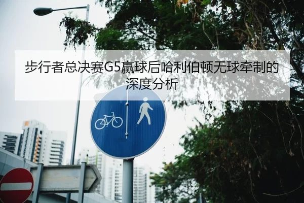 步行者总决赛G5赢球后哈利伯顿无球牵制的深度分析