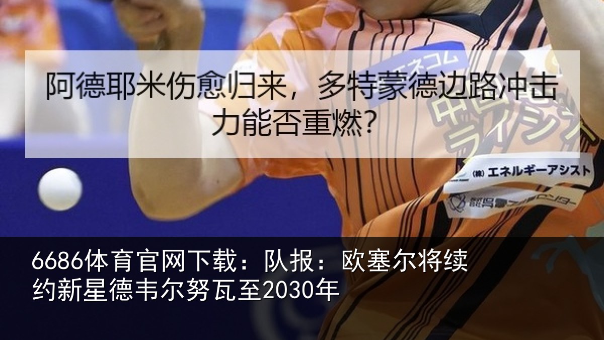 6686体育官网下载：队报相关情况德韦尔努瓦至2030年