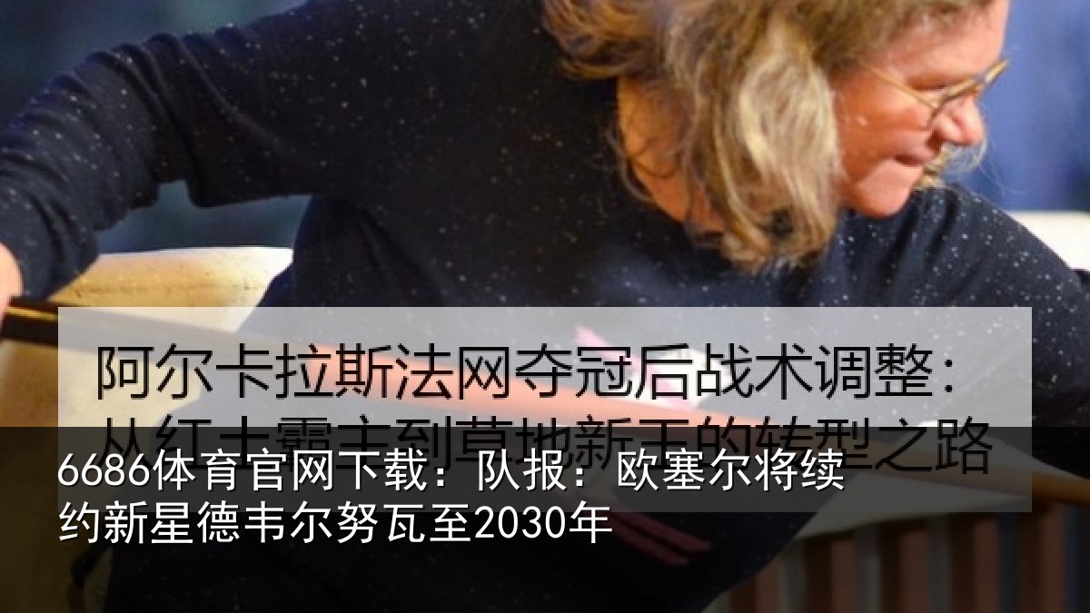 6686体育官网下载：队报：欧塞尔将续约新星德韦尔努瓦至2030年