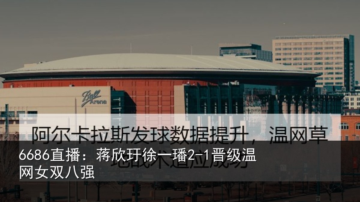 6686直播：蒋欣玗徐一璠2-1晋级温网女双八强