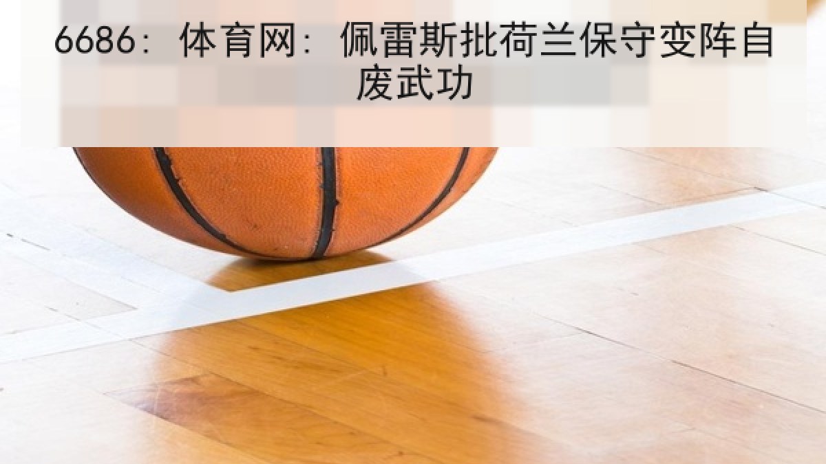 6686: 体育网: 佩雷斯批荷兰保守变阵自废武功