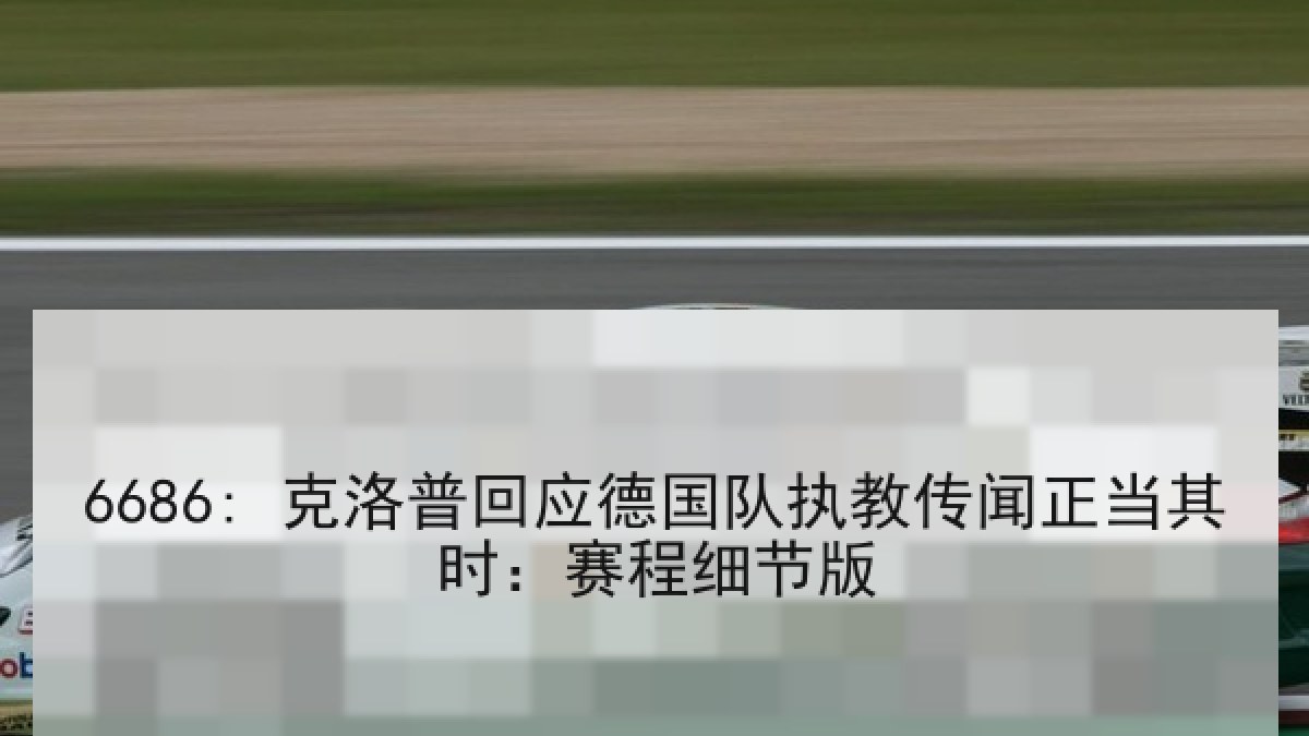 6686: 克洛普回应德国队执教传闻正当其时：赛程细节版
