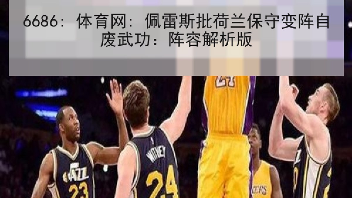 6686: 体育网: 佩雷斯批荷兰保守变阵自废武功：阵容解析版
