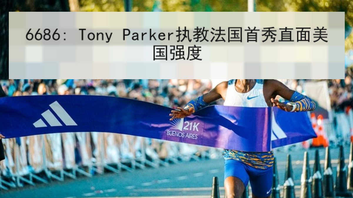 6686: Tony Parker执教法国首秀直面美国强度