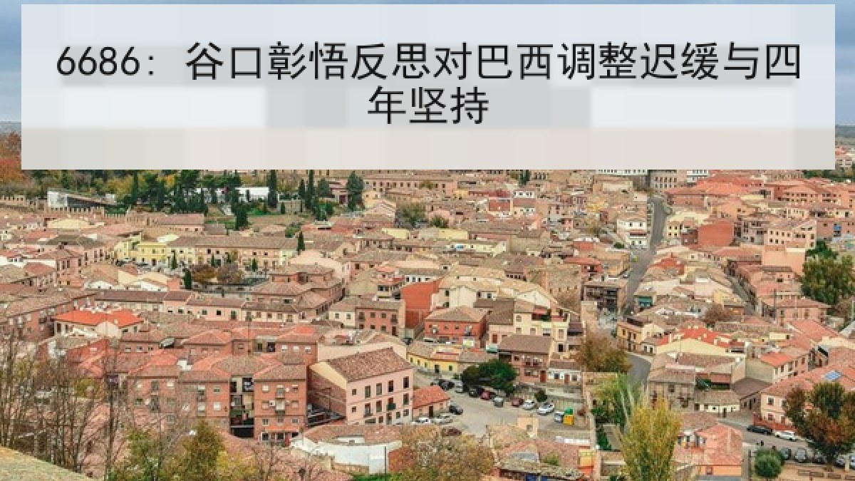 6686: 谷口彰悟反思对巴西调整迟缓与四年坚持