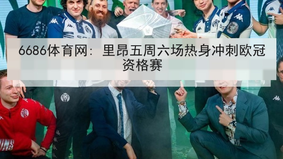 6686体育网: 里昂五周六场热身冲刺欧冠资格赛
