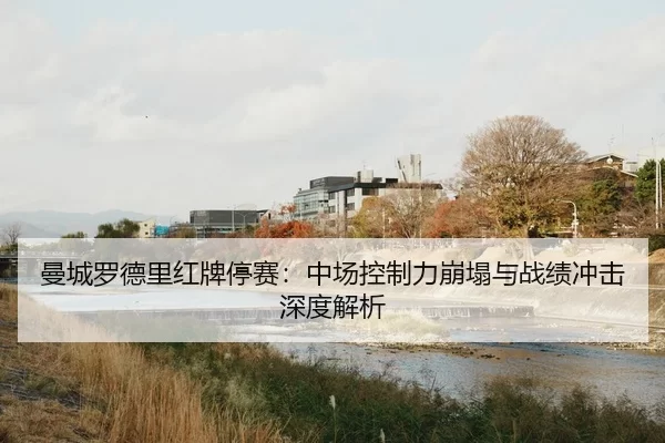 曼城罗德里红牌停赛：中场控制力崩塌与战绩冲击深度解析