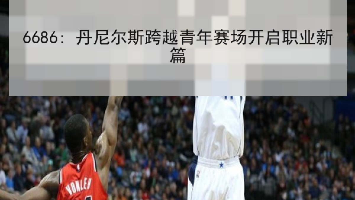 6686: 丹尼尔斯跨越青年赛场开启职业新篇