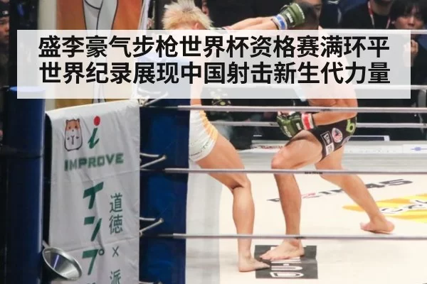 盛李豪气步枪世界杯资格赛满环平世界纪录展现中国射击新生代力量