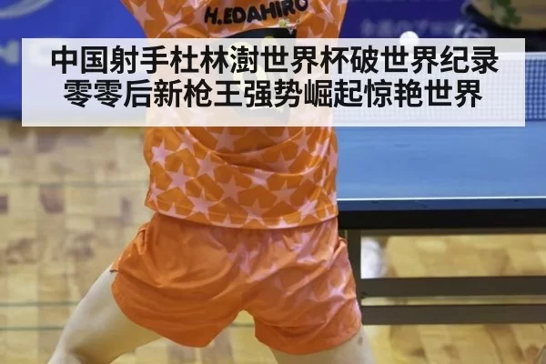 中国射手杜林澍世界杯破世界纪录零零后新枪王强势崛起惊艳世界
