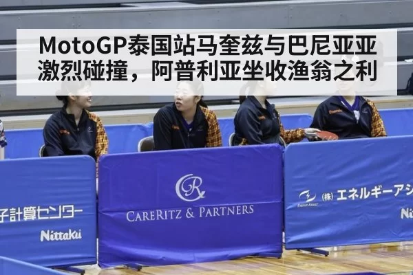 MotoGP泰国站马奎兹与巴尼亚亚激烈碰撞，阿普利亚坐收渔翁之利