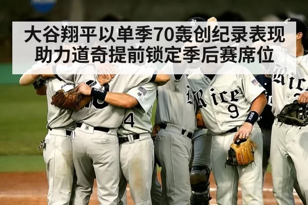 大谷翔平以单季70轰创纪录表现助力道奇提前锁定季后赛席位